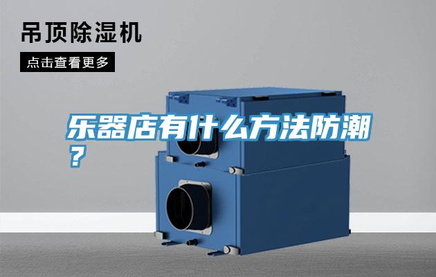 樂(lè)器店有什么方法防潮？