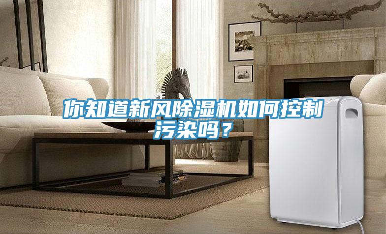 你知道新風除濕機如何控制污染嗎？
