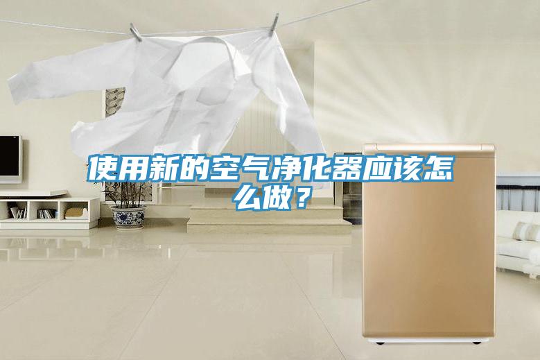 使用新的空氣凈化器應該怎么做？