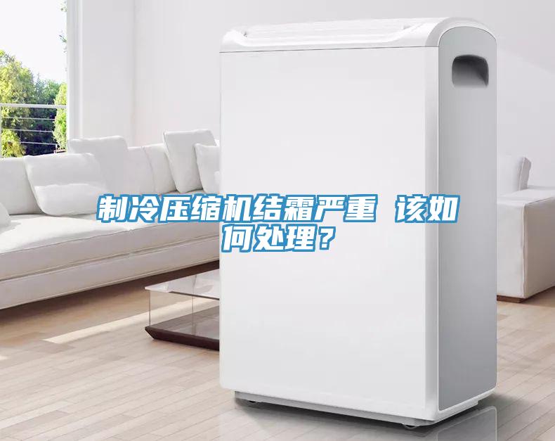 制冷壓縮機結霜嚴重 該如何處理？