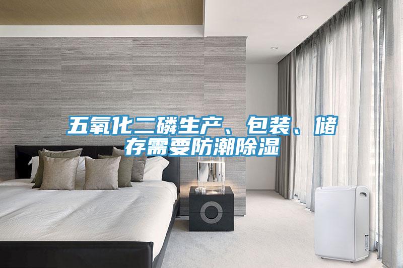五氧化二磷生產(chǎn)、包裝、儲(chǔ)存需要防潮除濕