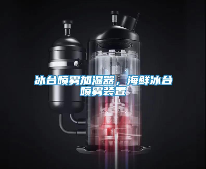 冰臺噴霧加濕器，海鮮冰臺噴霧裝置