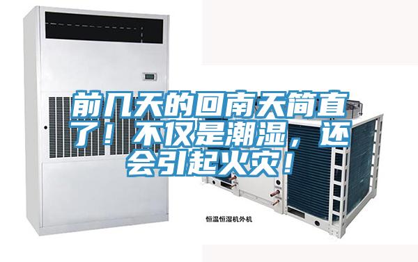 前幾天的回南天簡(jiǎn)直了!不僅是潮濕,還會(huì)引起火災(zāi)!