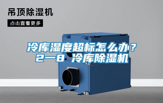 冷庫濕度超標怎么辦？2一8℃冷庫除濕機