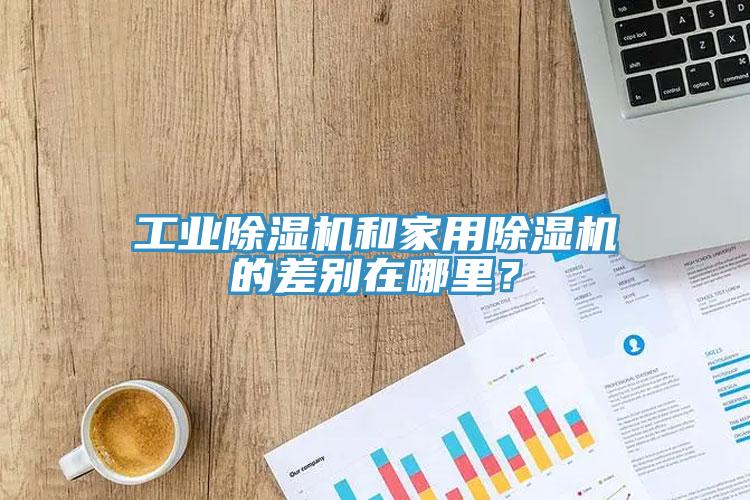 工業除濕機和家用除濕機的差別在哪里？