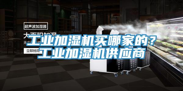 工業(yè)加濕機買哪家的？工業(yè)加濕機供應商
