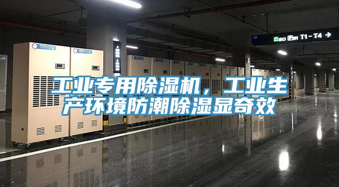 工業專用除濕機，工業生產環境防潮除濕顯奇效