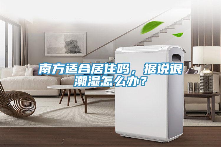 南方適合居住嗎，據說很潮濕怎么辦？