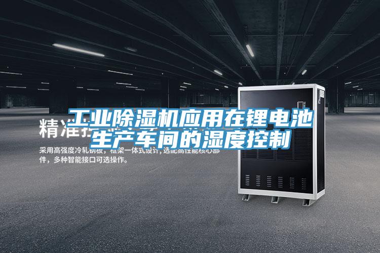 工業(yè)除濕機(jī)應(yīng)用在鋰電池生產(chǎn)車(chē)間的濕度控制