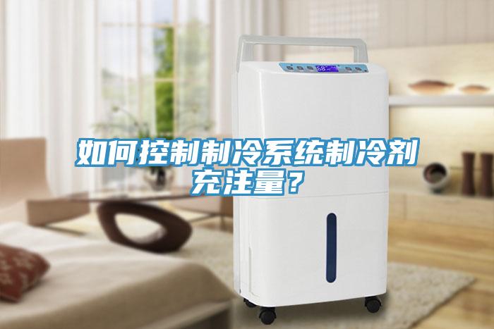 如何控制制冷系統(tǒng)制冷劑充注量？