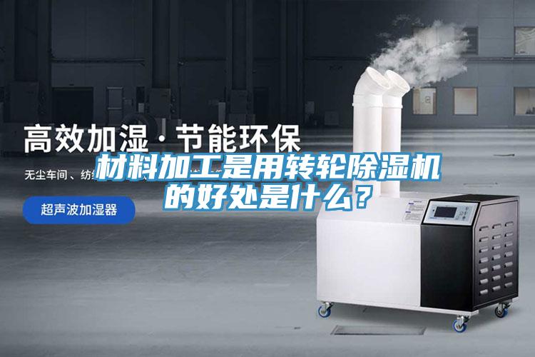材料加工是用轉輪除濕機的好處是什么？