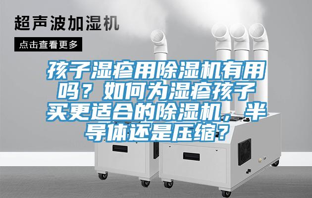 孩子濕疹用除濕機(jī)有用嗎？如何為濕疹孩子買更適合的除濕機(jī)，半導(dǎo)體還是壓縮？