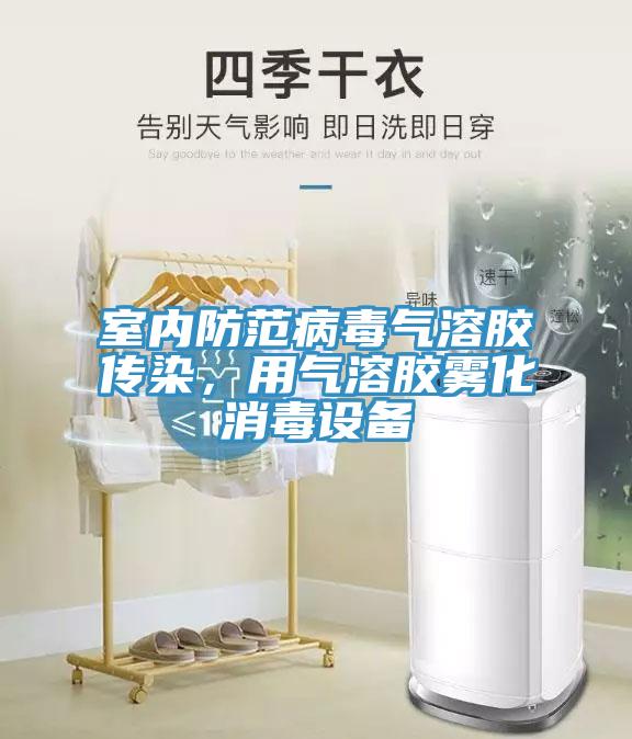 室內防范病毒氣溶膠傳染，用氣溶膠霧化消毒設備