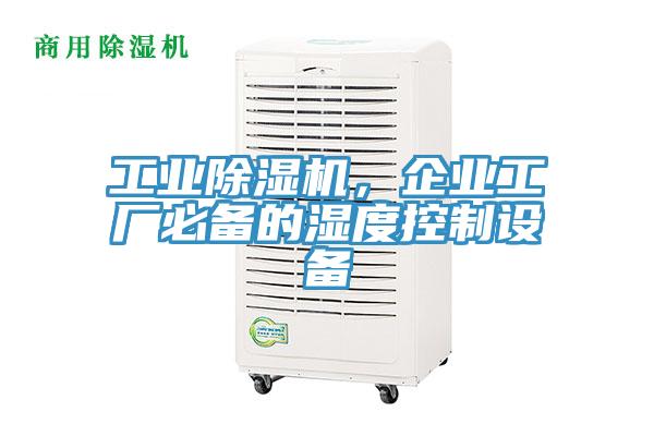 工業除濕機，企業工廠必備的濕度控制設備
