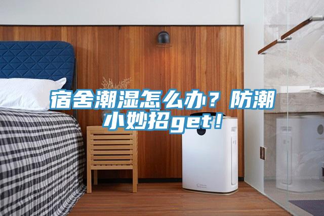 宿舍潮濕怎么辦？防潮小妙招get！