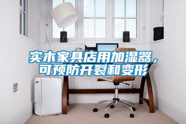 實(shí)木家具店用加濕器，可預(yù)防開(kāi)裂和變形