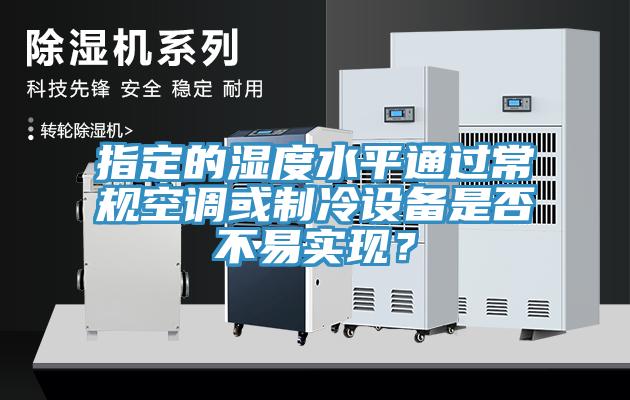 指定的濕度水平通過常規空調或制冷設備是否不易實現？