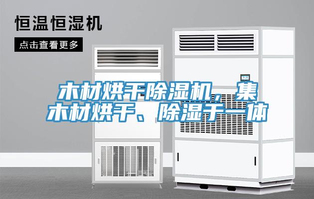 木材烘干除濕機(jī)，集木材烘干、除濕于一體