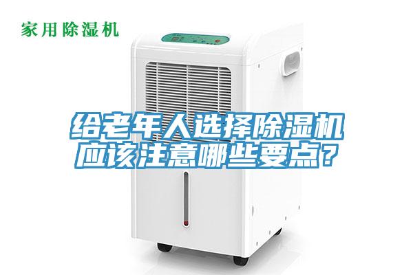 給老年人選擇除濕機應該注意哪些要點？