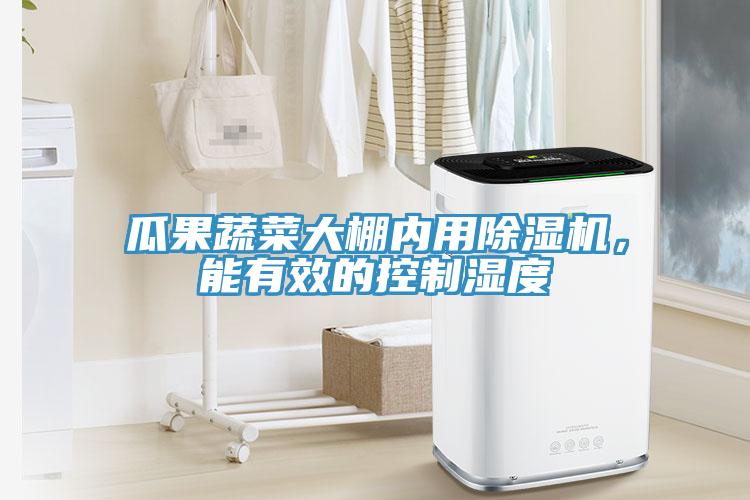 瓜果蔬菜大棚內(nèi)用除濕機(jī)，能有效的控制濕度