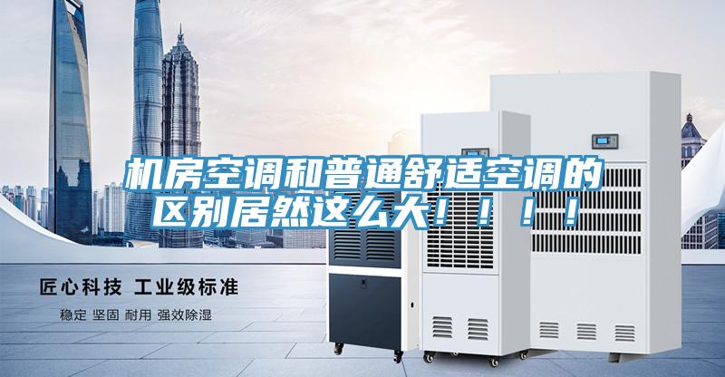 機房空調和普通舒適空調的區別居然這么大！?。?！