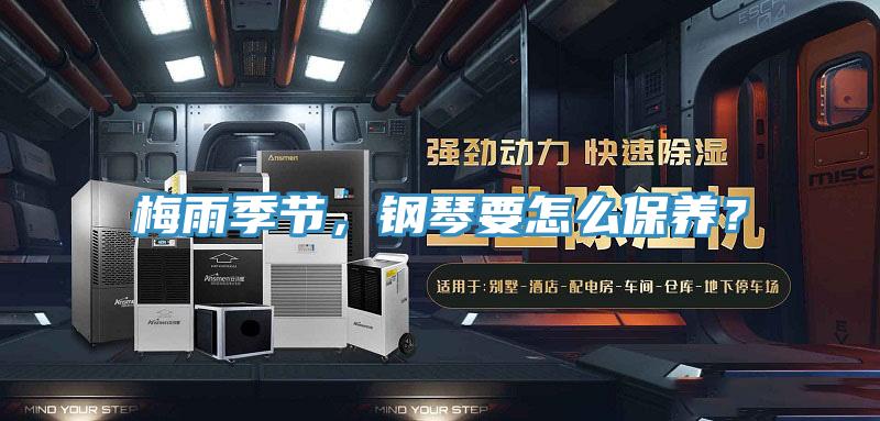 梅雨季節(jié)，鋼琴要怎么保養(yǎng)？