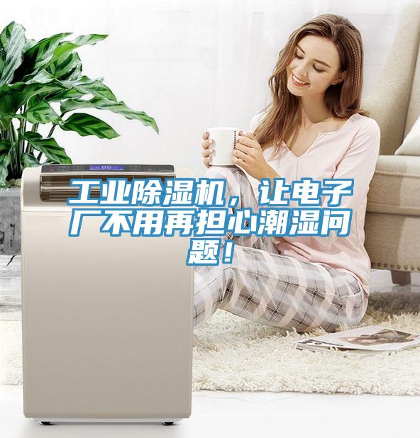 工業除濕機，讓電子廠不用再擔心潮濕問題！