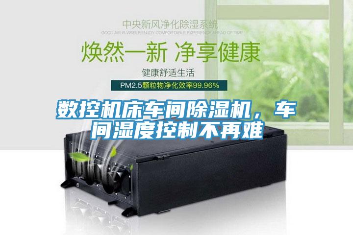 數(shù)控機床車間除濕機，車間濕度控制不再難
