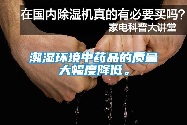 潮濕環(huán)境中藥品的質(zhì)量大幅度降低。