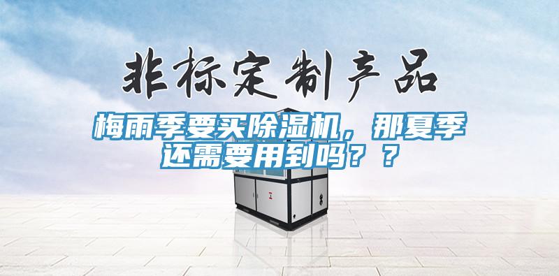 梅雨季要買(mǎi)除濕機(jī)，那夏季還需要用到嗎？？