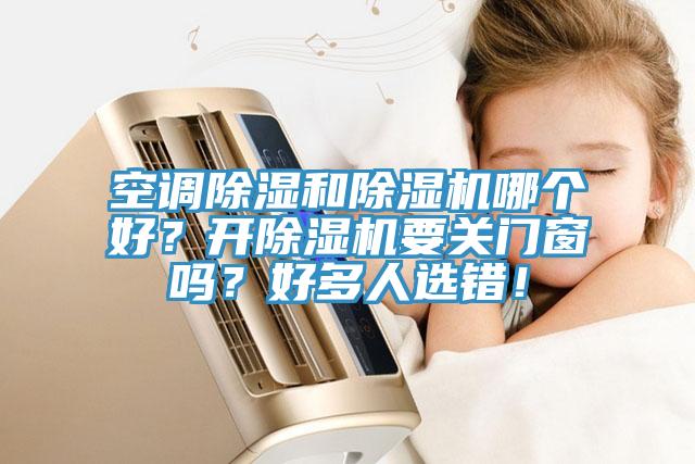空調(diào)除濕和除濕機哪個好？開除濕機要關(guān)門窗嗎？好多人選錯！