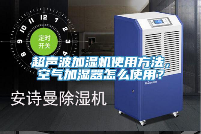 超聲波加濕機使用方法，空氣加濕器怎么使用？