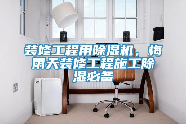 裝修工程用除濕機，梅雨天裝修工程施工除濕必備