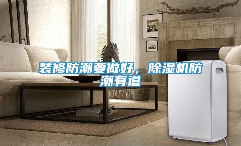 裝修防潮要做好，除濕機防潮有道