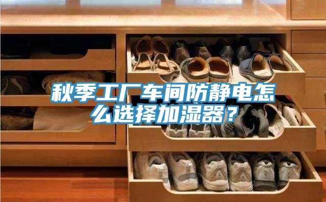 秋季工廠車間防靜電怎么選擇加濕器？