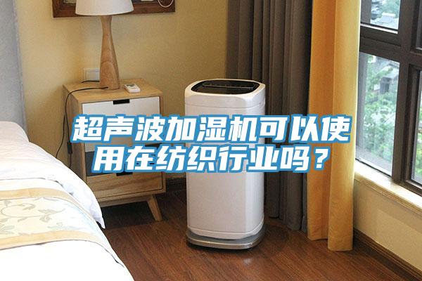 超聲波加濕機可以使用在紡織行業(yè)嗎？