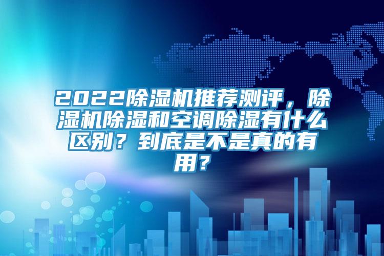 2022除濕機(jī)推薦測評，除濕機(jī)除濕和空調(diào)除濕有什么區(qū)別？到底是不是真的有用？