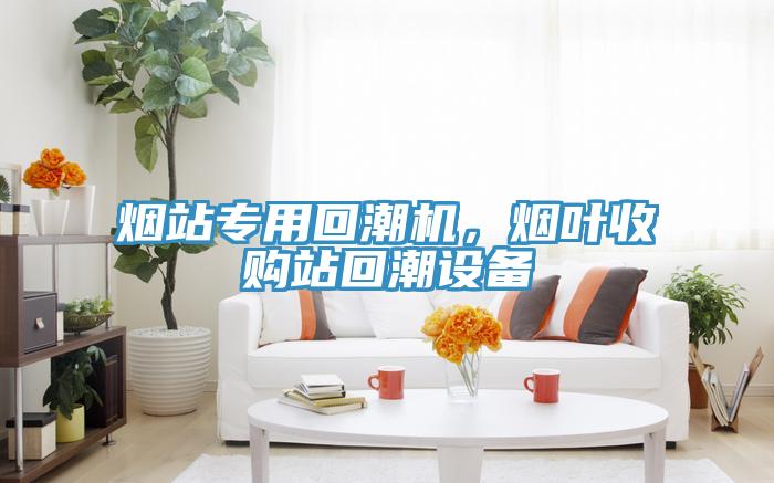 煙站專用回潮機，煙葉收購站回潮設備