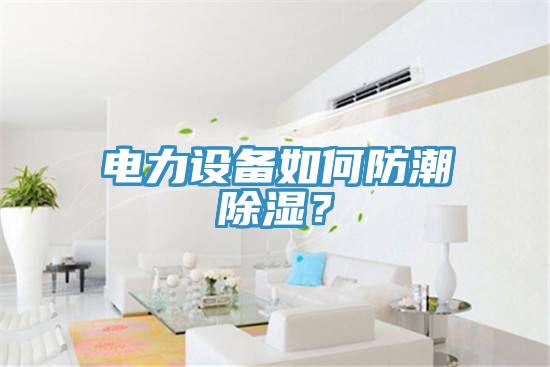 電力設備如何防潮除濕？
