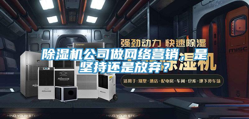 除濕機(jī)公司做網(wǎng)絡(luò)營(yíng)銷(xiāo)，是堅(jiān)持還是放棄？