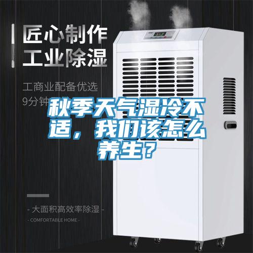 秋季天氣濕冷不適，我們該怎么養(yǎng)生？