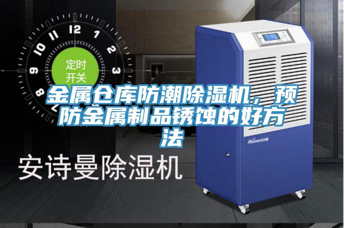 金屬倉庫防潮除濕機，預防金屬制品銹蝕的好方法