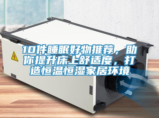 10件睡眠好物推薦，助你提升床上舒適度，打造恒溫恒濕家居環境