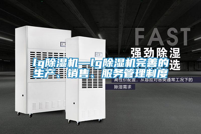 lg除濕機—lg除濕機完善的生產、銷售、服務管理制度