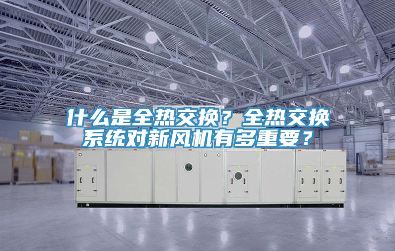 什么是全熱交換？全熱交換系統對新風機有多重要？