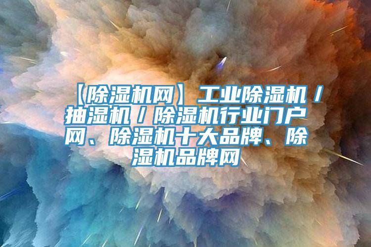 【除濕機網(wǎng)】工業(yè)除濕機／抽濕機／除濕機行業(yè)門戶網(wǎng)、除濕機十大品牌、除濕機品牌網(wǎng)