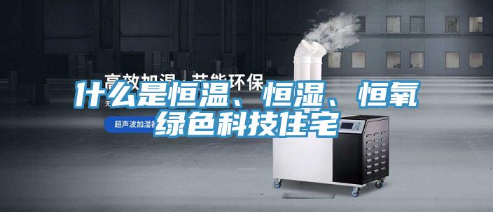 什么是恒溫、恒濕、恒氧綠色科技住宅