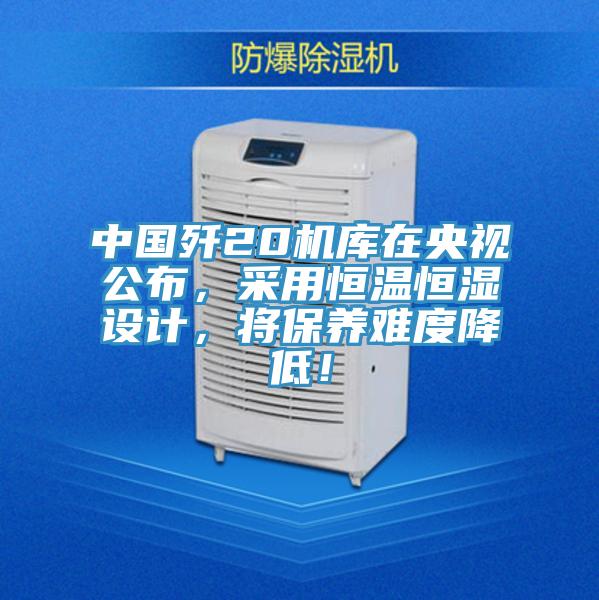 中國殲20機庫在央視公布，采用恒溫恒濕設計，將保養難度降低！
