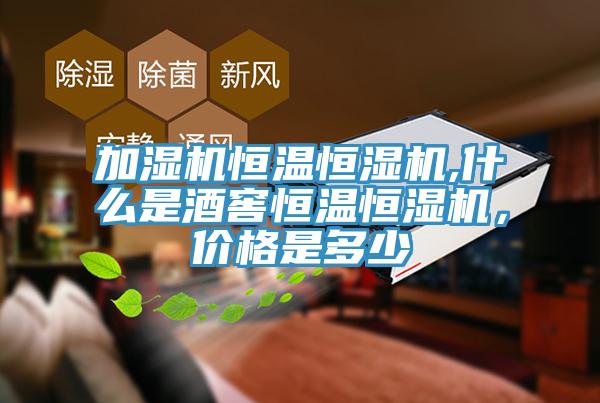 加濕機恒溫恒濕機,什么是酒窖恒溫恒濕機，價格是多少