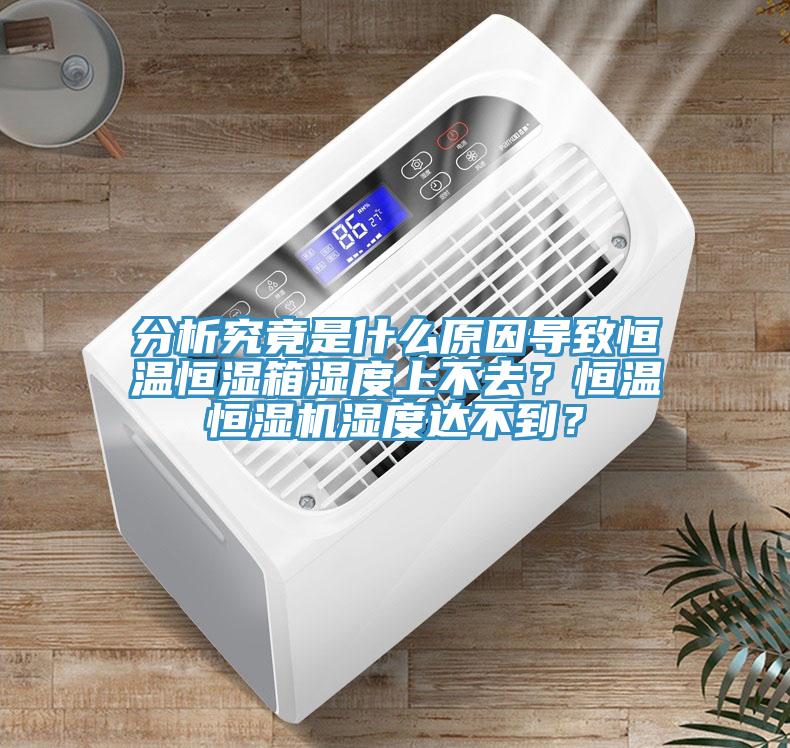 分析究竟是什么原因?qū)е潞銣睾銤裣錆穸壬喜蝗?？恒溫恒濕機濕度達不到？